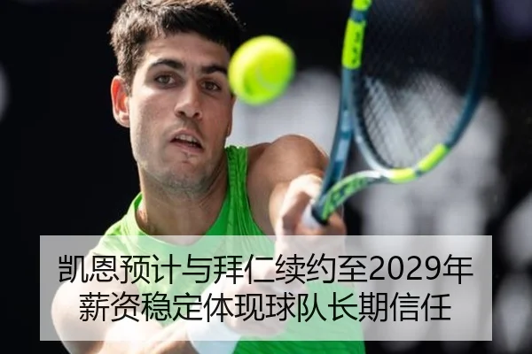 凯恩预计与拜仁续约至2029年薪资稳定体现球队长期信任