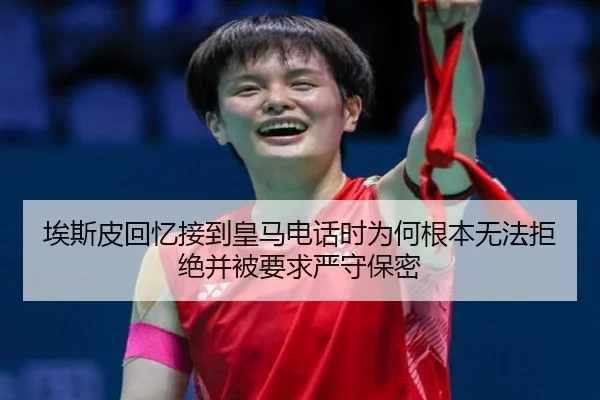 埃斯皮回忆接到皇马电话时为何根本无法拒绝并被要求严守保密